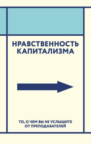Нравственность капитализма. То, о чем вы не услышите от преподавателей