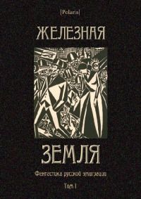 Железная земля: Фантастика русской эмиграции. Том I